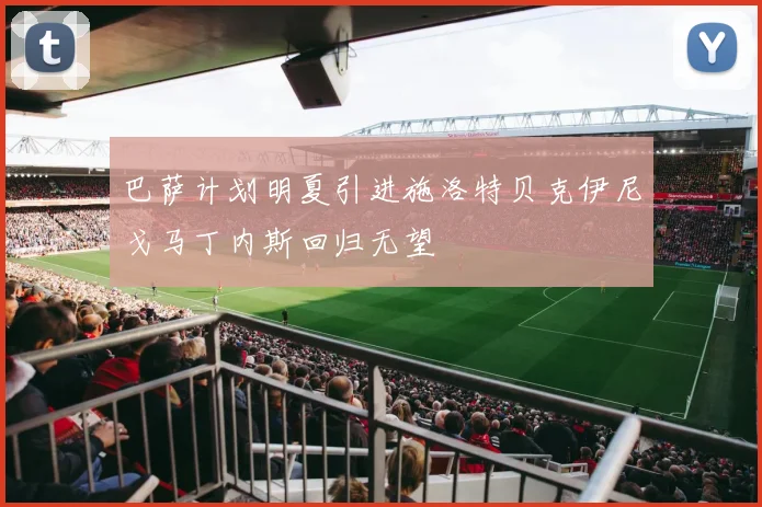 巴萨计划明夏引进施洛特贝克伊尼戈马丁内斯回归无望