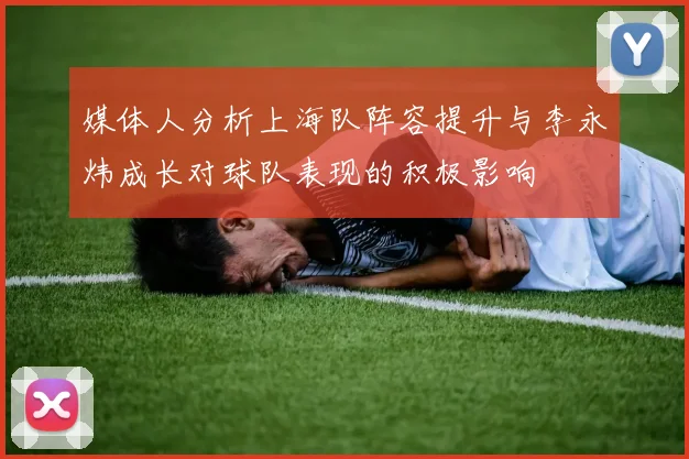 媒体人分析上海队阵容提升与李永炜成长对球队表现的积极影响