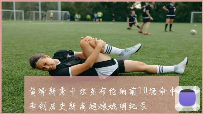 黄蜂新秀卡尔克布伦纳前10场命中率创历史新高超越姚明纪录
