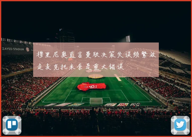 穆里尼奥直言曼联决策失误频繁放走麦克托米奈是重大错误