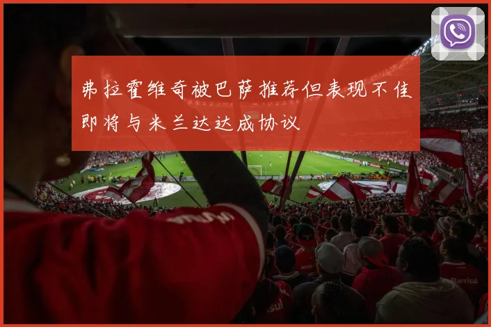 弗拉霍维奇被巴萨推荐但表现不佳即将与米兰达达成协议