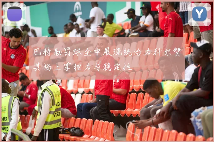 巴特勒罚球全中展现统治力科尔赞其场上掌控力与稳定性