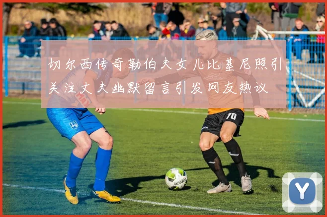 切尔西传奇勒伯夫女儿比基尼照引关注丈夫幽默留言引发网友热议