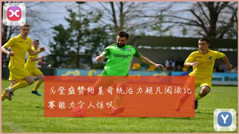 戈登盛赞约基奇统治力超凡阅读比赛能力令人惊叹