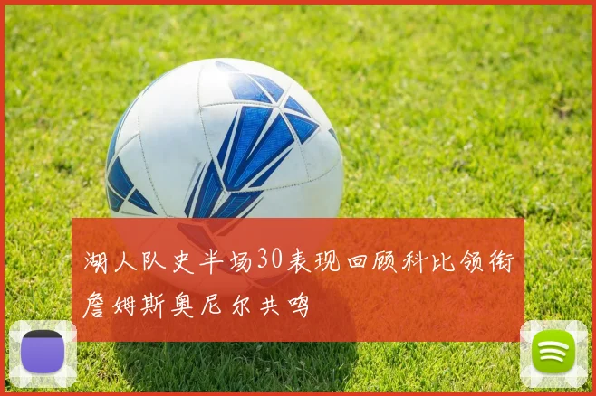 湖人队史半场30表现回顾科比领衔詹姆斯奥尼尔共鸣