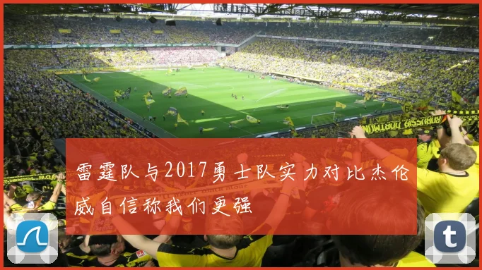 雷霆队与2017勇士队实力对比杰伦威自信称我们更强