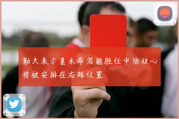 勒夫表示基米希若能胜任中场核心将被安排在右路位置
