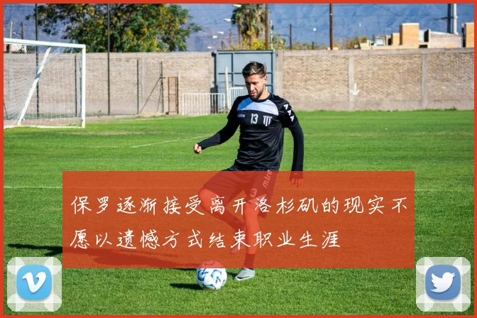 保罗逐渐接受离开洛杉矶的现实不愿以遗憾方式结束职业生涯