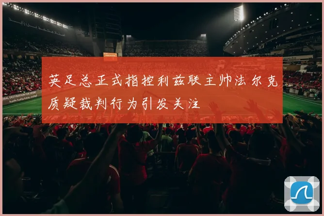 英足总正式指控利兹联主帅法尔克质疑裁判行为引发关注