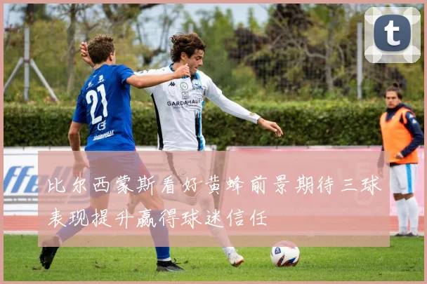 比尔西蒙斯看好黄蜂前景期待三球表现提升赢得球迷信任