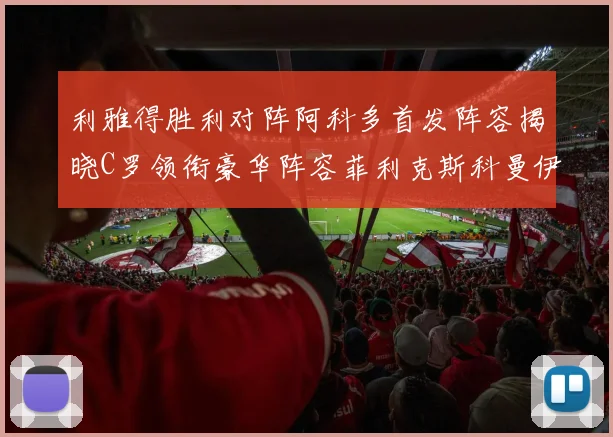 利雅得胜利对阵阿科多首发阵容揭晓C罗领衔豪华阵容菲利克斯科曼伊尼戈齐上阵